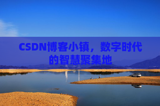 CSDN博客小镇，数字时代的智慧聚集地