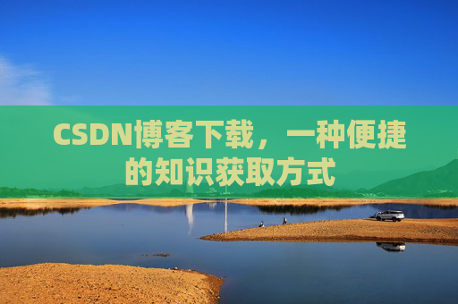 CSDN博客下载，一种便捷的知识获取方式